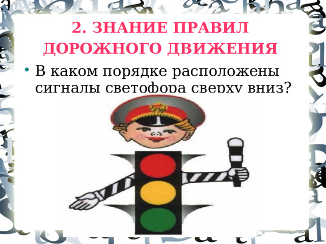2. ЗНАНИЕ ПРАВИЛ  ДОРОЖНОГО ДВИЖЕНИЯ В каком порядке расположены сигналы светофора сверху вниз?  