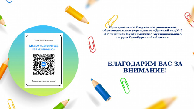 Муниципальное бюджетное дошкольное образовательное учреждение «Детский сад № 7 «Солнышко» Кувандыкского муниципального округа Оренбургской области»      БЛАГОДАРИМ ВАС ЗА ВНИМАНИЕ! 
