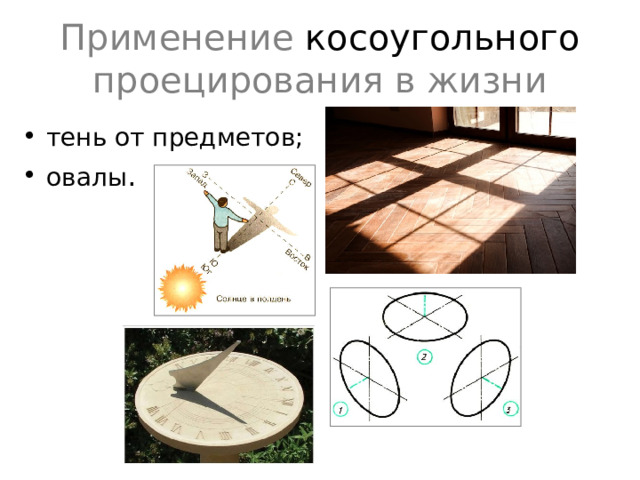 Применение косоугольного проецирования в жизни тень от предметов; овалы . Проецирование – это процесс построения изображения предмета на плоскости. Получившиеся при этом изображение называют проекцией предмета .  
