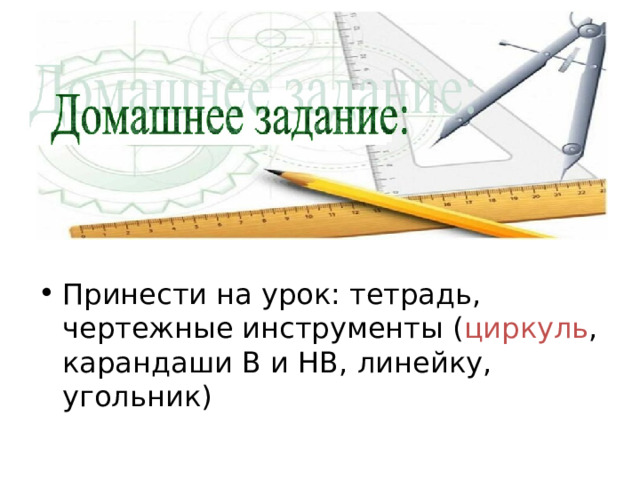 Принести на урок: тетрадь, чертежные инструменты ( циркуль , карандаши В и НВ, линейку, угольник) 