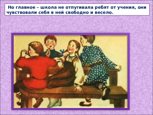  Но главное – школа не отпугивала ребят от учения, они чувствовали себя в ней свободно и весело. 