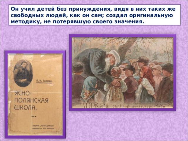 Он учил детей без принуждения, видя в них таких же свободных людей, как он сам; создал оригинальную методику, не потерявшую своего значения. 