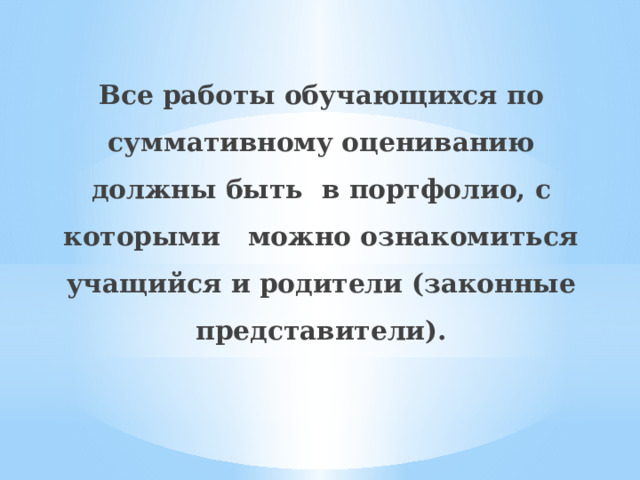Все работы обучающихся по суммативному  оцениванию должны быть в портфолио, с которыми можно ознакомиться учащийся и родители (законные представители). 