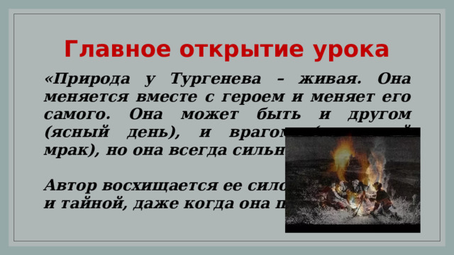 Главное открытие урока «Природа у Тургенева – живая. Она меняется вместе с героем и меняет его самого. Она может быть и другом (ясный день), и врагом (страшный мрак), но она всегда сильнее человека.  Автор восхищается ее силой и тайной, даже когда она пугает». 