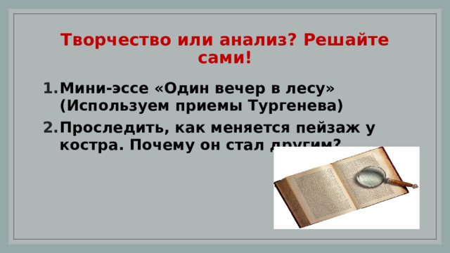 Творчество или анализ? Решайте сами! Мини-эссе «Один вечер в лесу» (Используем приемы Тургенева) Проследить, как меняется пейзаж у костра. Почему он стал другим? 