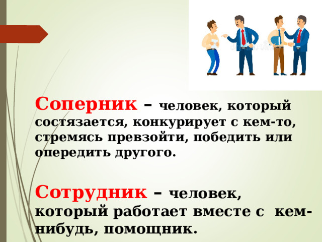 Соперник – человек, который состязается, конкурирует с кем-то, стремясь превзойти, победить или опередить другого.  Сотрудник – человек, который работает вместе с кем-нибудь, помощник. 