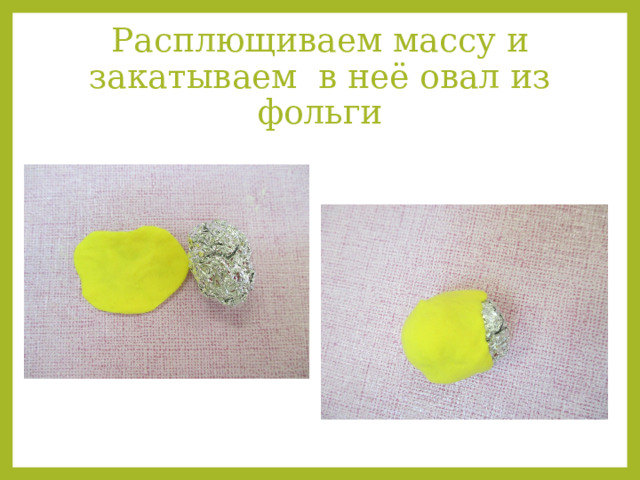 Расплющиваем массу и закатываем в неё овал из фольги 