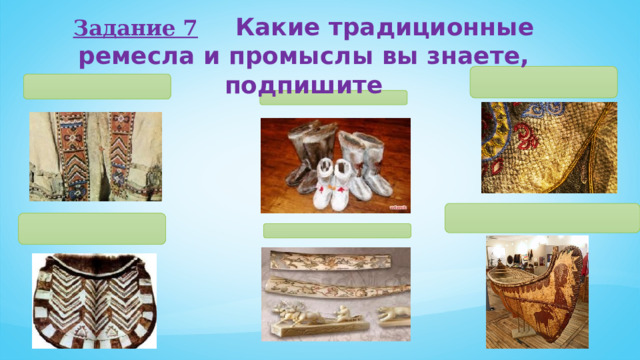 Задание 7  Какие традиционные ремесла и промыслы вы знаете, подпишите 