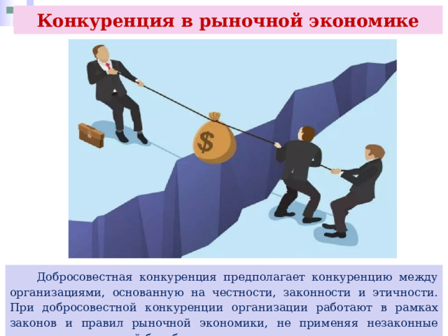 Конкуренция в рыночной экономике  Добросовестная конкуренция предполагает конкуренцию между организациями, основанную на честности, законности и этичности. При добросовестной конкуренции организации работают в рамках законов и правил рыночной экономики, не применяя незаконные методы конкурентной борьбы. 