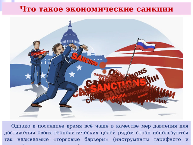 Что такое экономические санкции  Однако в последнее время всё чаще в качестве мер давления для достижения своих геополитических целей рядом стран используются так называемые «торговые барьеры» (инструменты тарифного и нетарифного регулирования). 