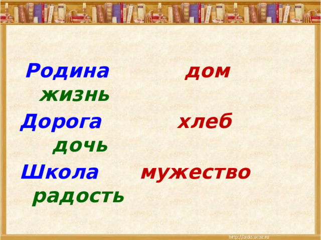  Родина дом  жизнь Дорога хлеб  дочь  Школа мужество  радость  