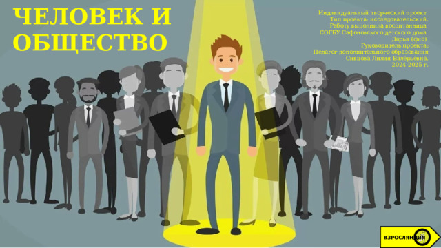 ЧЕЛОВЕК И ОБЩЕСТВО Индивидуальный творческий проект Тип проекта: исследовательский. Работу выполнила воспитанница СОГБУ Сафоновского детского дома  Дарья (фио) Руководитель проекта: Педагог дополнительного образования Сивцова Лилия Валерьевна. 2024-2025 г. ВЗРОСЛЯНДИЯ 