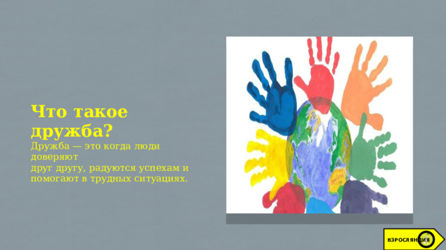 Что такое дружба?  Дружба — это когда люди доверяют друг другу, радуются успехам и помогают в трудных ситуациях. ВЗРОСЛЯНДИЯ 