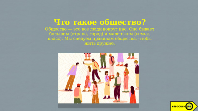 Что такое общество?  Общество — это все люди вокруг нас. Оно бывает большим (страна, город) и маленьким (семья, класс). Мы следуем правилам общества, чтобы жить дружно. ВЗРОСЛЯНДИЯ 