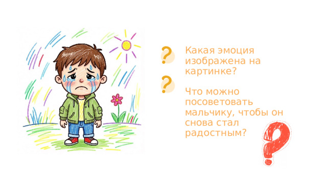 Какая  эмоция  изображена на  картинке? Что  можно  посоветовать мальчику,  чтобы  он  снова стал  радостным? 