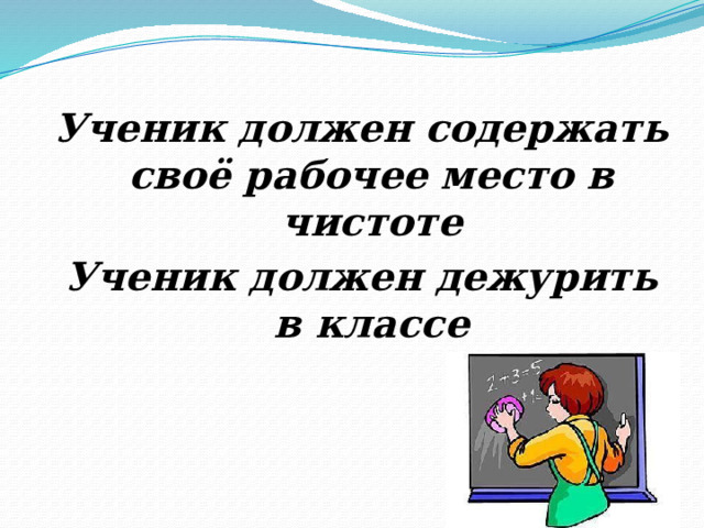 Ученик должен содержать своё рабочее место в чистоте Ученик должен дежурить в классе 