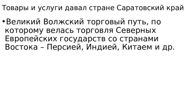Товары и услуги давал стране Саратовский край Великий Волжский торговый путь, по которому велась торговля Северных Европейских государств со странами Востока – Персией, Индией, Китаем и др. 