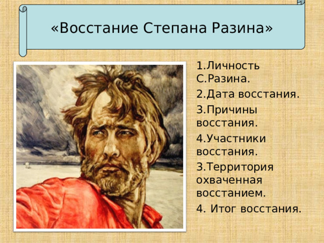 « Восстание Степана Разина » 1.Личность С.Разина. 2.Дата восстания. 3.Причины восстания. 4.Участники восстания. 3.Территория охваченная восстанием. 4. Итог восстания. 