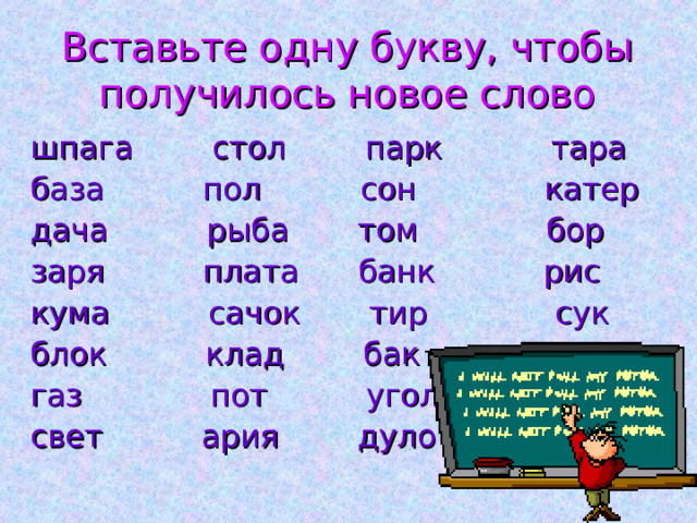 Вставьте одну букву, чтобы получилось новое слово шпага стол парк тара база пол сон катер дача рыба том бор заря плата банк рис кума сачок тир сук блок клад бак газ пот угол свет ария дуло 