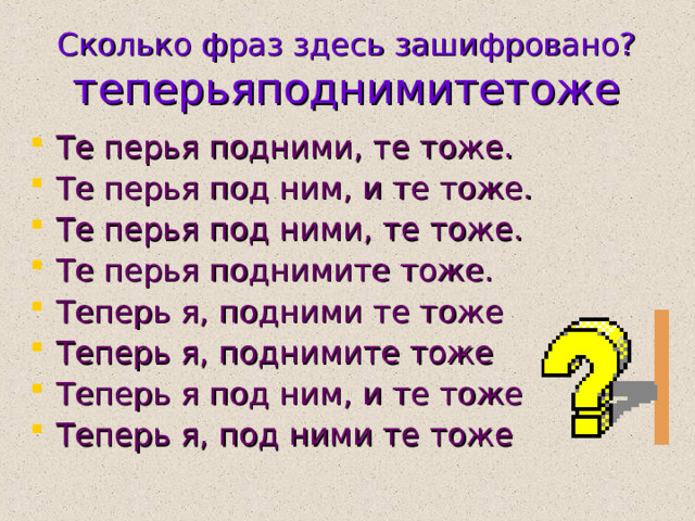 Сколько фраз здесь зашифровано?  теперьяподнимитетоже Те перья подними, те тоже. Те перья под ним, и те тоже. Те перья под ними, те тоже. Те перья поднимите тоже. Теперь я, подними те тоже Теперь я, поднимите тоже Теперь я под ним, и те тоже Теперь я, под ними те тоже 