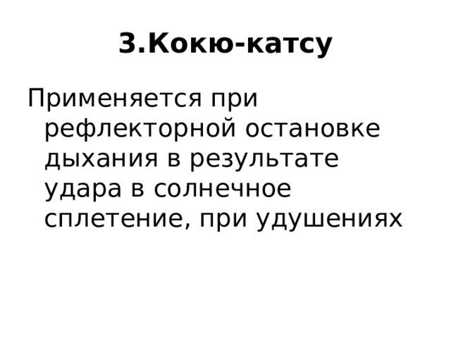 3 .Кокю-катсу Применяется при рефлекторной остановке дыхания в результате удара в солнечное сплетение, при удушениях 