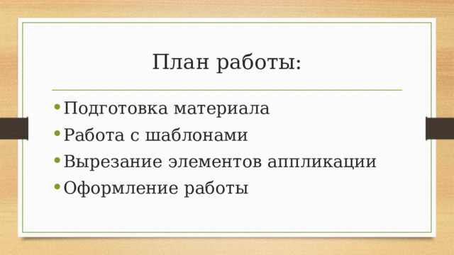 План работы: Подготовка материала Работа с шаблонами Вырезание элементов аппликации Оформление работы 