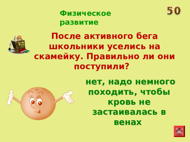 Физическое развитие После активного бега школьники уселись на скамейку. Правильно ли они поступили?  нет, надо немного походить, чтобы кровь не застаивалась в венах 