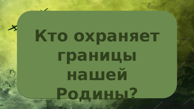 Кто охраняет границы нашей Родины? 