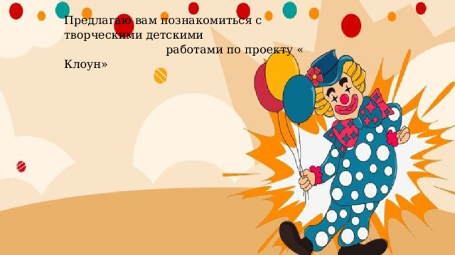 Предлагаю вам познакомиться с творческими детскими  работами по проекту « Клоун» 