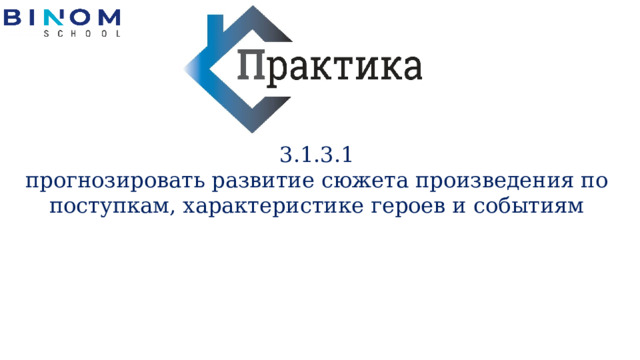 3.​1.​3.​1 прогнозировать развитие сюжета произведения по поступкам, характеристике героев и событиям 
