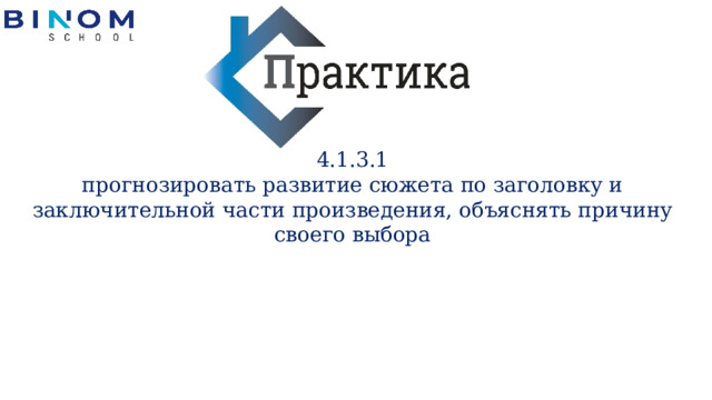 4.​1.​3.​1 прогнозировать развитие сюжета по заголовку и заключительной части произведения, объяснять причину своего выбора 
