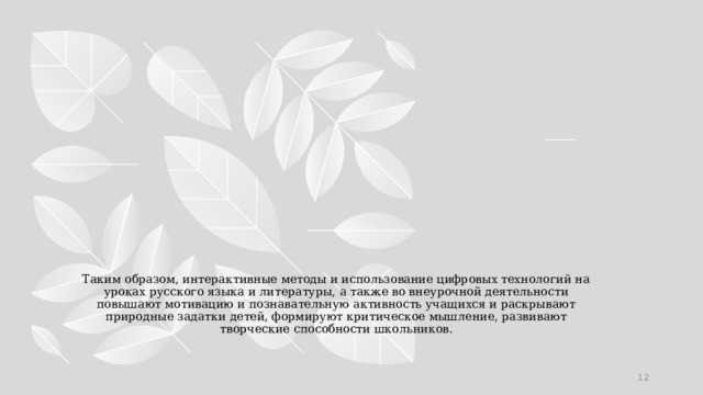 Таким образом, интерактивные методы и использование цифровых технологий на уроках русского языка и литературы, а также во внеурочной деятельности повышают мотивацию и познавательную активность учащихся и раскрывают природные задатки детей, формируют критическое мышление, развивают творческие способности школьников.     