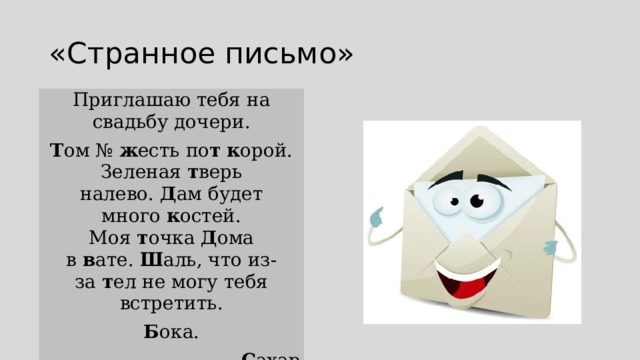 «Странное письмо» Приглашаю тебя на свадьбу дочери. Т ом №  ж есть по т   к орой. Зеленая  т верь налево.  Д ам будет много  к остей. Моя  т очка  Д ома в  в ате.  Ш аль, что из-за  т ел не могу тебя встретить. Б ока. С ахар 