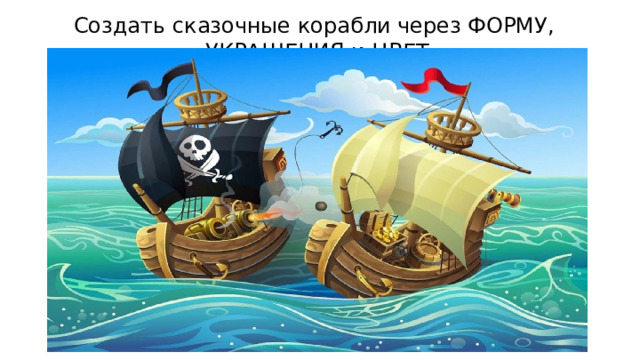Создать сказочные корабли через ФОРМУ, УКРАШЕНИЯ и ЦВЕТ 