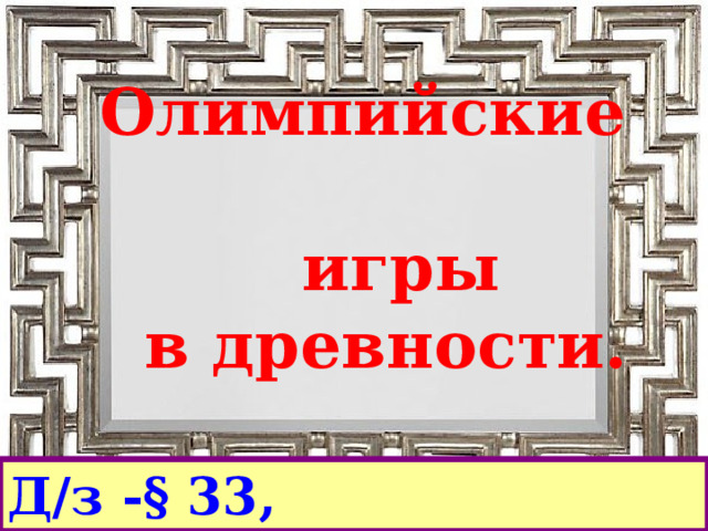 Олимпийские  игры  в древности.   Д/з -§ 33, контурн.карты 
