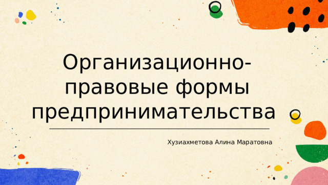 Организационно-правовые формы предпринимательства Хузиахметова Алина Маратовна 