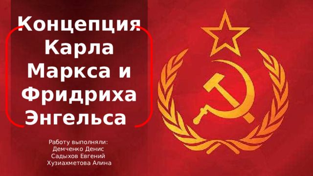 Концепция Карла Маркса и Фридриха Энгельса Работу выполняли: Демченко Денис Садыхов Евгений Хузиахметова Алина 