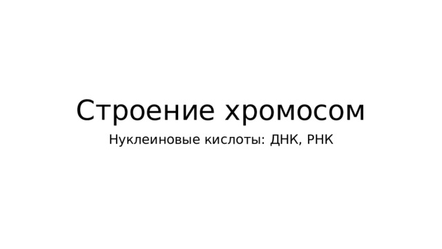 Строение хромосом Нуклеиновые кислоты: ДНК, РНК 