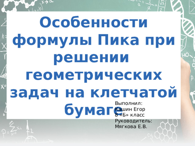Особенности формулы Пика при решении геометрических задач на клетчатой бумаге Выполнил: Кашин Егор 8 «Б» класс Руководитель: Мягкова Е.В. 