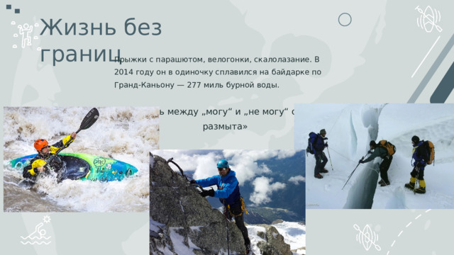 Жизнь без границ Прыжки с парашютом, велогонки, скалолазание. В 2014 году он в одиночку сплавился на байдарке по Гранд-Каньону — 277 миль бурной воды. «Грань между „могу“ и „не могу“ очень размыта» 