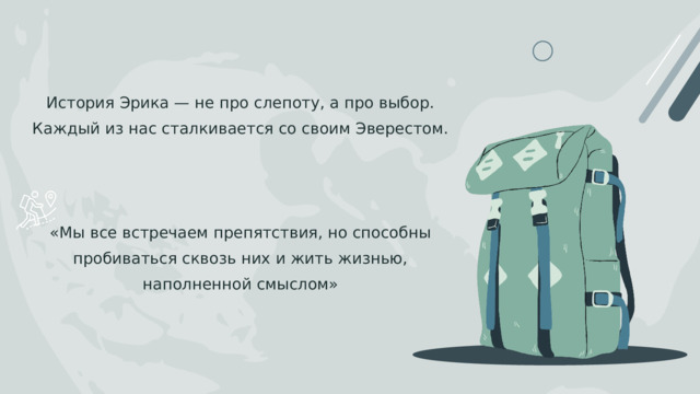 История Эрика — не про слепоту, а про выбор. Каждый из нас сталкивается со своим Эверестом. «Мы все встречаем препятствия, но способны пробиваться сквозь них и жить жизнью, наполненной смыслом» 