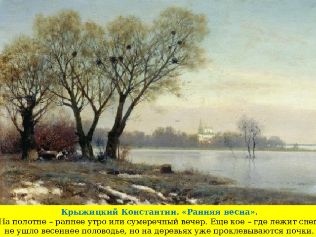 Крыжицкий Константин. «Ранняя весна». На полотне – раннее утро или сумеречный вечер. Еще кое – где лежит снег, не ушло весеннее половодье, но на деревьях уже проклевываются почки. 