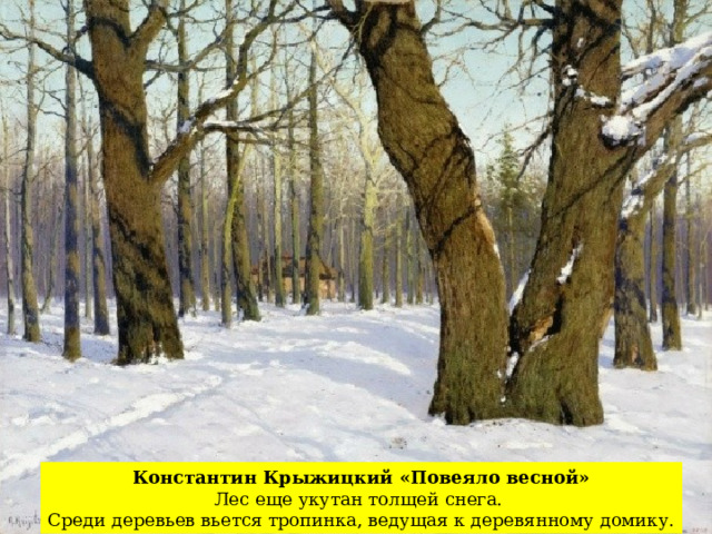 Константин Крыжицкий «Повеяло весной» Лес еще укутан толщей снега. Среди деревьев вьется тропинка, ведущая к деревянному домику. 