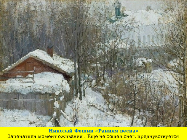 Николай Фешин «Ранняя весна» Запечатлен момент оживания . Еще не сошел снег, предчувствуется наступление весны. 