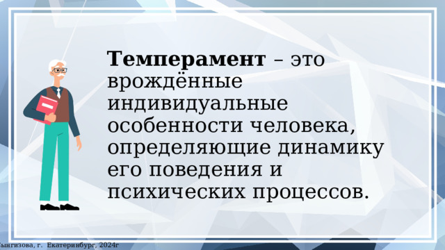 Темперамент – это врождённые индивидуальные особенности человека, определяющие динамику его поведения и психических процессов. ©Сынгизова, г. Екатеринбург, 2024г 