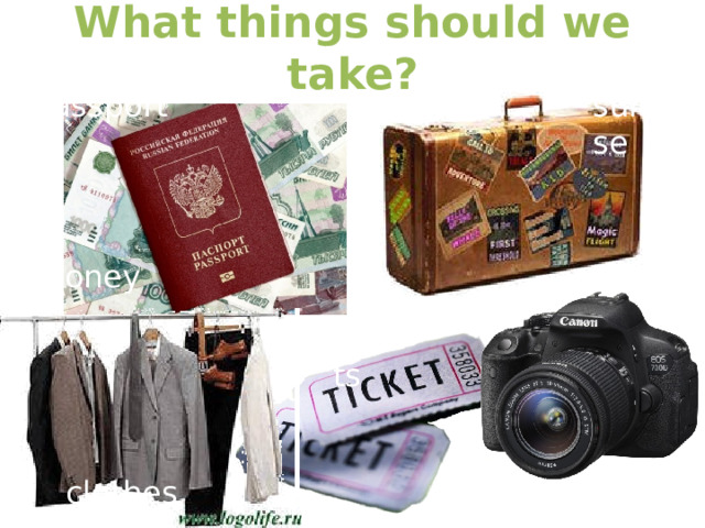 What things should we take? passport suitcase money tickets clothes camera 