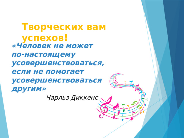 Творческих вам успехов! «Человек не может по-настоящему усовершенствоваться, если не помогает усовершенствоваться другим»  Чарльз Диккенс  