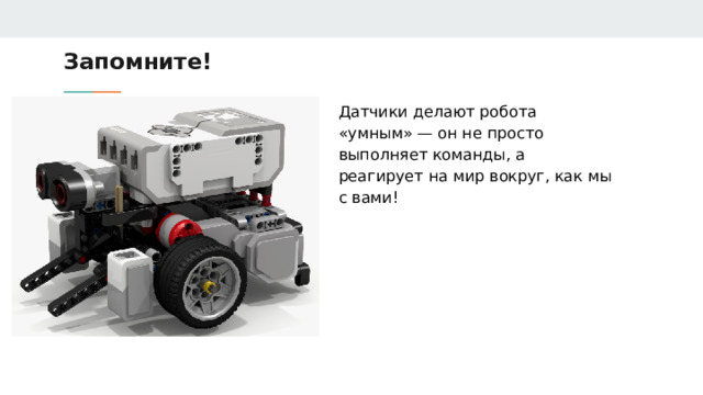 Запомните! Датчики делают робота «умным» — он не просто выполняет команды, а реагирует на мир вокруг, как мы с вами! 