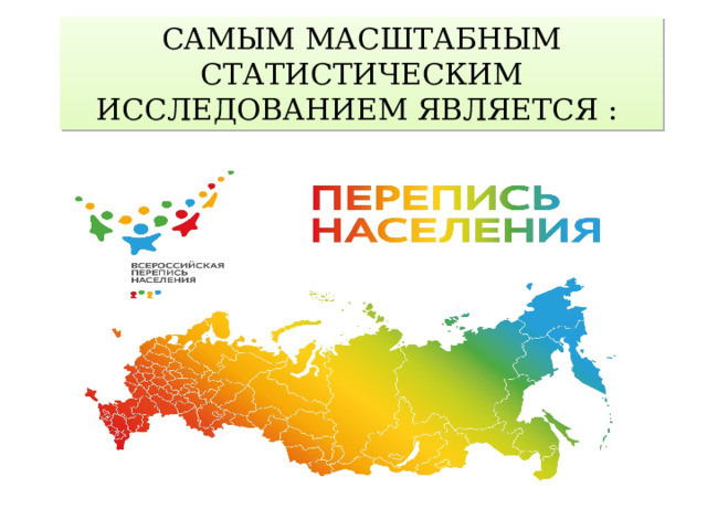САМЫМ МАСШТАБНЫМ СТАТИСТИЧЕСКИМ ИССЛЕДОВАНИЕМ ЯВЛЯЕТСЯ : 