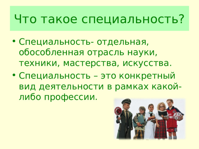 Что такое специальность? Специальность- отдельная, обособленная отрасль науки, техники, мастерства, искусства. Специальность – это конкретный вид деятельности в рамках какой-либо профессии. 